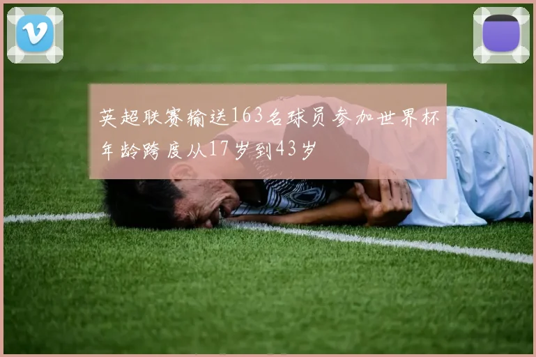 英超联赛输送163名球员参加世界杯年龄跨度从17岁到43岁