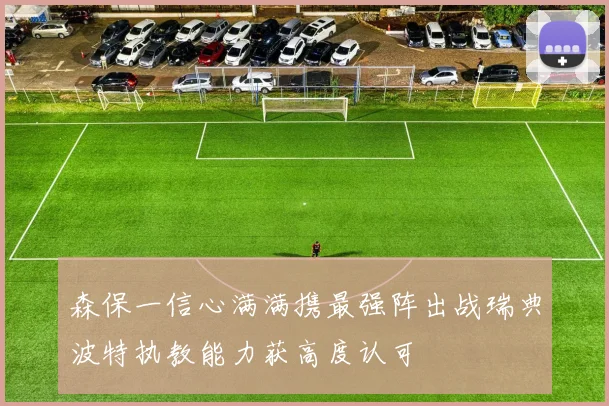 森保一信心满满携最强阵出战瑞典波特执教能力获高度认可