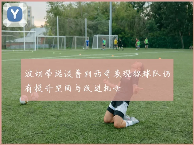 波切蒂诺谈普利西奇表现称球队仍有提升空间与改进机会