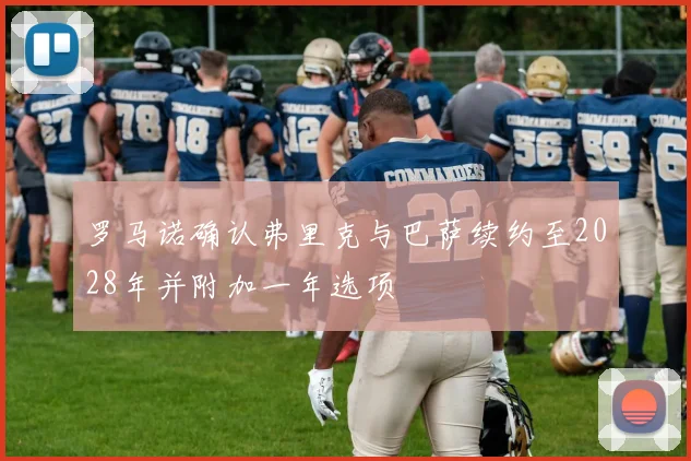 罗马诺确认弗里克与巴萨续约至2028年并附加一年选项