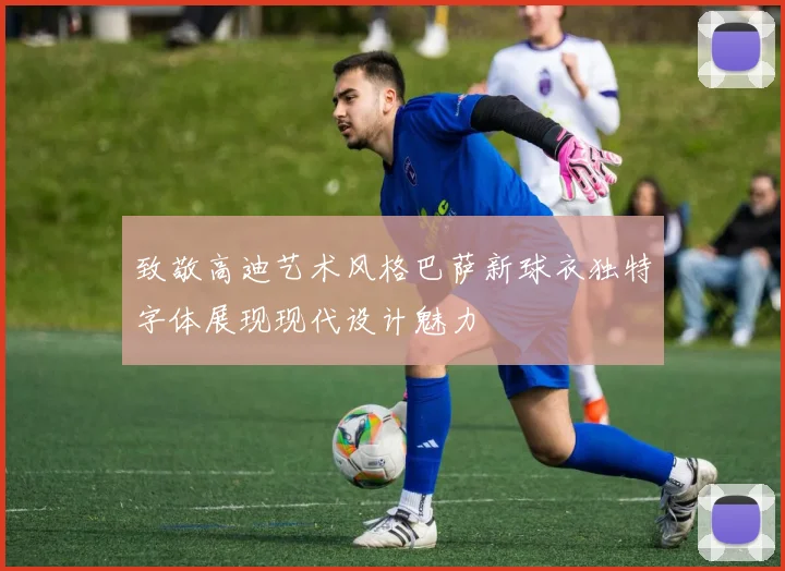 致敬高迪艺术风格巴萨新球衣独特字体展现现代设计魅力