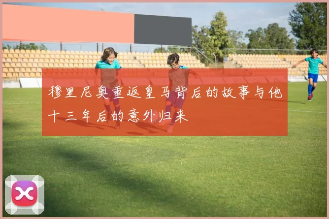 穆里尼奥重返皇马背后的故事与他十三年后的意外归来
