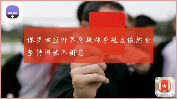 保罗回应外界质疑称夺冠后依然会坚持训练不懈怠