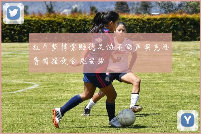 红牛坚持索赔德足协不满声明克洛普将接受会见安排